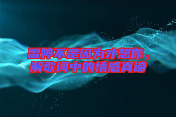 雷婷不是因?yàn)椴畔肽?，解歌詞中的情感真諦