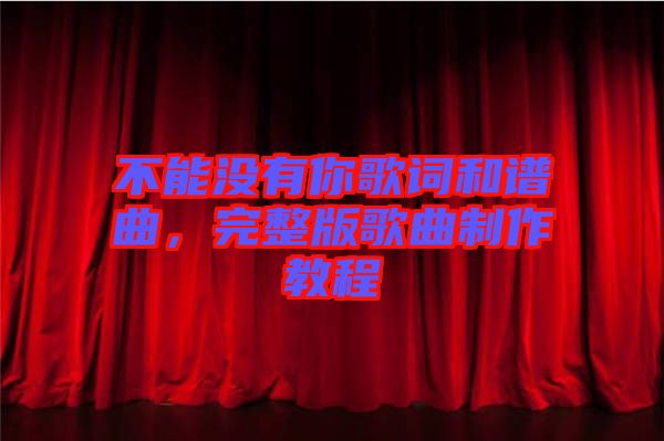 不能沒有你歌詞和譜曲，完整版歌曲制作教程