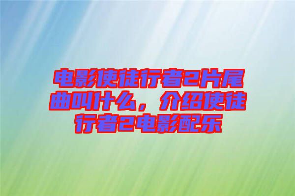 電影使徒行者2片尾曲叫什么，介紹使徒行者2電影配樂
