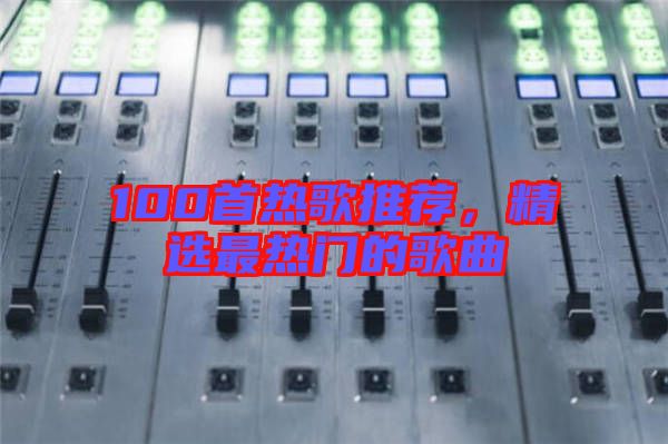 100首熱歌推薦，精選最熱門的歌曲