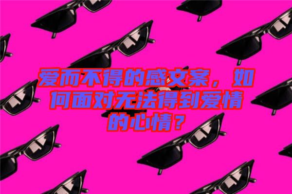 愛而不得的感文案，如何面對(duì)無法得到愛情的心情？