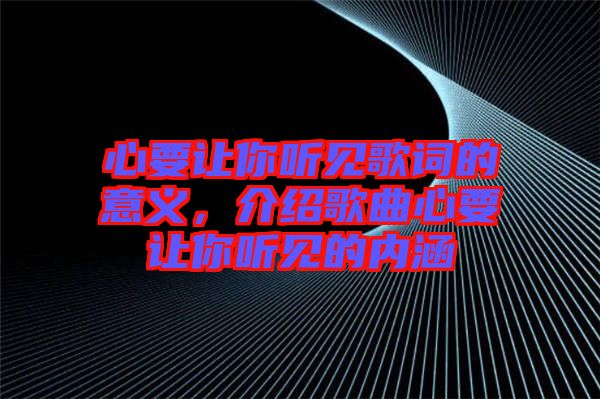 心要讓你聽見歌詞的意義，介紹歌曲心要讓你聽見的內(nèi)涵