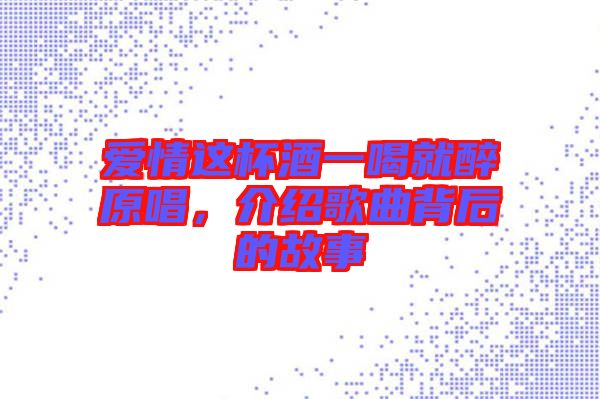 愛情這杯酒一喝就醉原唱，介紹歌曲背后的故事