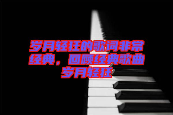 歲月輕狂的歌詞非常經(jīng)典，回顧經(jīng)典歌曲歲月輕狂