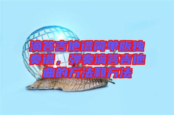 滴答吉他譜簡(jiǎn)單版獨(dú)奏譜，彈奏滴答吉他曲的方法和方法