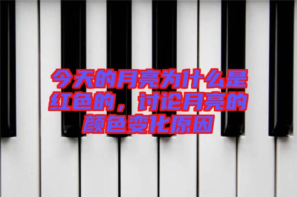 今天的月亮為什么是紅色的，討論月亮的顏色變化原因