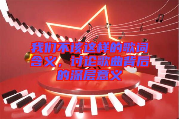 我們不該這樣的歌詞含義，討論歌曲背后的深層意義