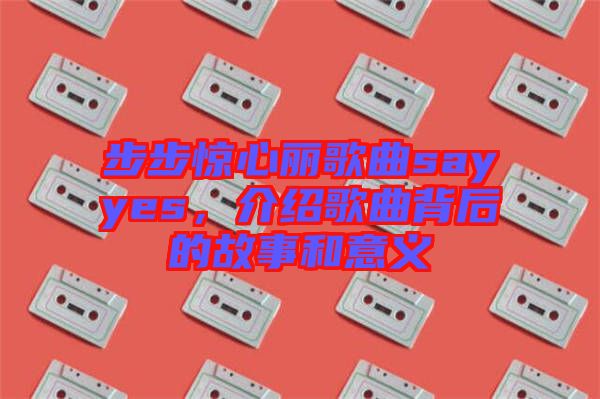 步步驚心麗歌曲sayyes，介紹歌曲背后的故事和意義
