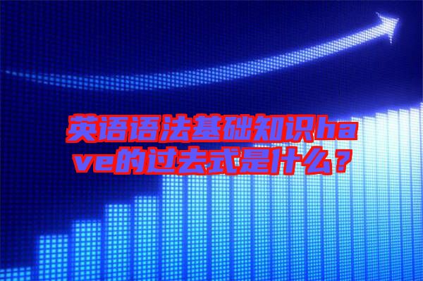 英語語法基礎(chǔ)知識(shí)have的過去式是什么？