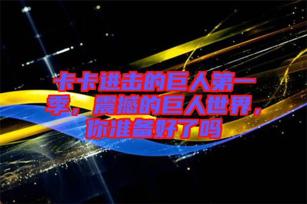 卡卡進(jìn)擊的巨人第一季，震撼的巨人世界，你準(zhǔn)備好了嗎