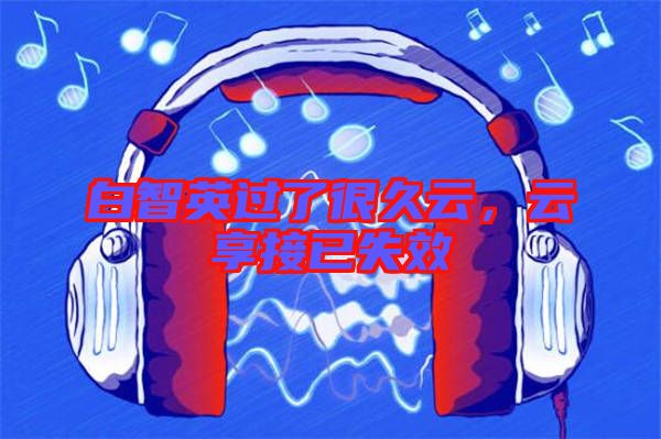 白智英過了很久云，云享接已失效