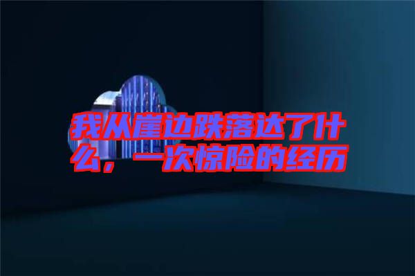 我從崖邊跌落達(dá)了什么，一次驚險(xiǎn)的經(jīng)歷