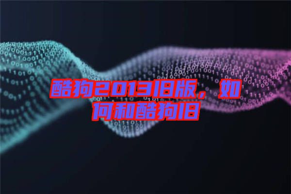 酷狗2013舊版，如何和酷狗舊