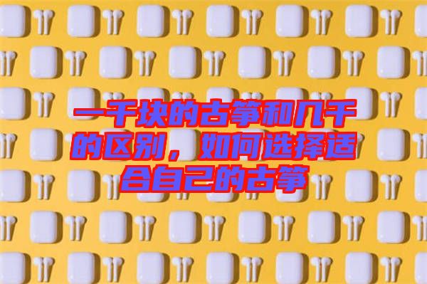 一千塊的古箏和幾千的區(qū)別，如何選擇適合自己的古箏