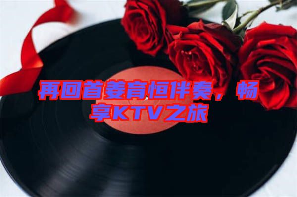 再回首姜育恒伴奏，暢享KTV之旅