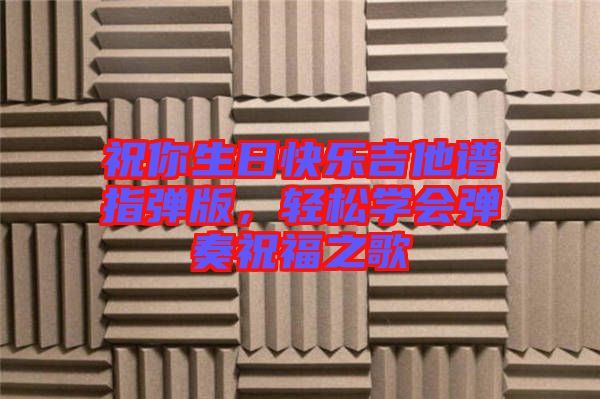 祝你生日快樂(lè)吉他譜指彈版，輕松學(xué)會(huì)彈奏祝福之歌