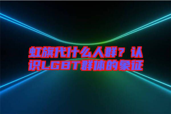 虹旗代什么人群？認(rèn)識(shí)LGBT群體的象征
