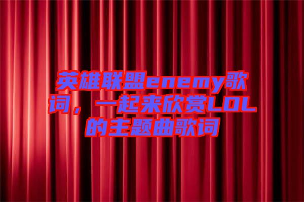 英雄聯(lián)盟enemy歌詞，一起來欣賞LOL的主題曲歌詞