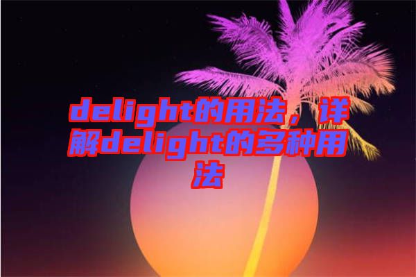 delight的用法，詳解delight的多種用法
