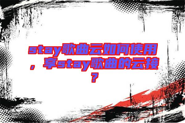 stay歌曲云如何使用，享stay歌曲的云接？