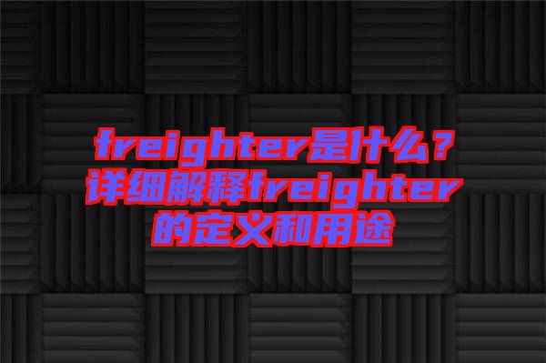 freighter是什么？詳細(xì)解釋freighter的定義和用途