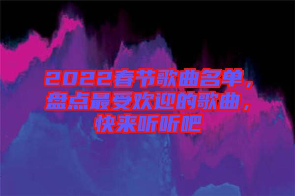 2022春節(jié)歌曲名單，盤點最受歡迎的歌曲，快來聽聽吧