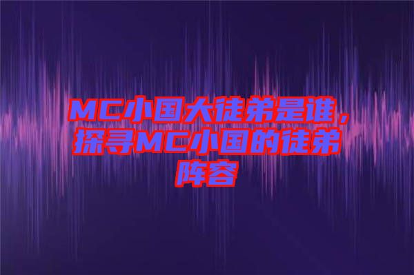 MC小國大徒弟是誰，探尋MC小國的徒弟陣容