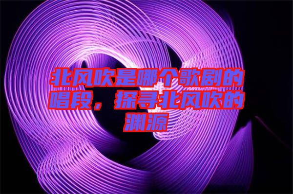 北風吹是哪個歌劇的唱段，探尋北風吹的淵源