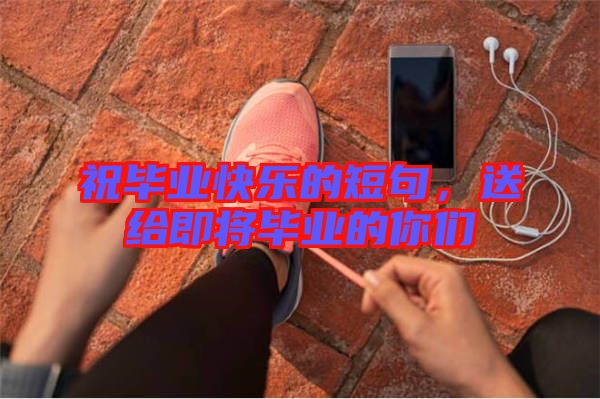 祝畢業(yè)快樂(lè)的短句，送給即將畢業(yè)的你們