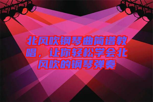 北風吹鋼琴曲簡譜教唱，讓你輕松學會北風吹的鋼琴彈奏