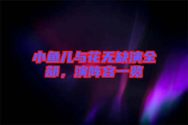 小魚兒與花無缺演全部，演陣容一覽