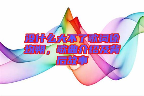 沒什么大不了歌詞徐均朔，歌曲介紹及背后故事