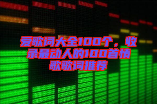 愛歌詞大全100個，收錄最動人的100首情歌歌詞推薦
