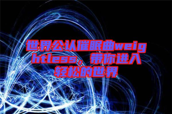 世界公認催眠曲weightless，帶你進入輕松的世界