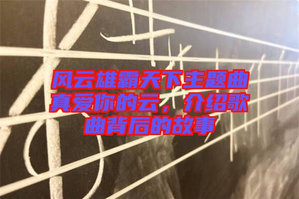 風(fēng)云雄霸天下主題曲真愛你的云，介紹歌曲背后的故事