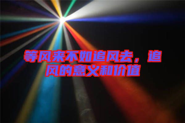 等風(fēng)來不如追風(fēng)去，追風(fēng)的意義和價值