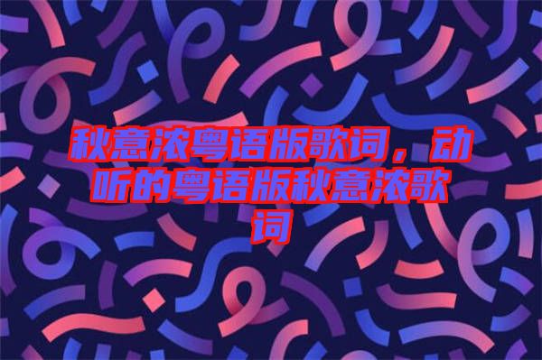 秋意濃粵語版歌詞，動聽的粵語版秋意濃歌詞