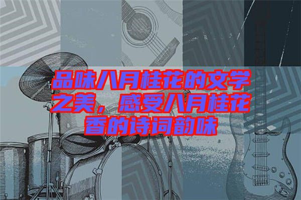 品味八月桂花的文學(xué)之美，感受八月桂花香的詩詞韻味