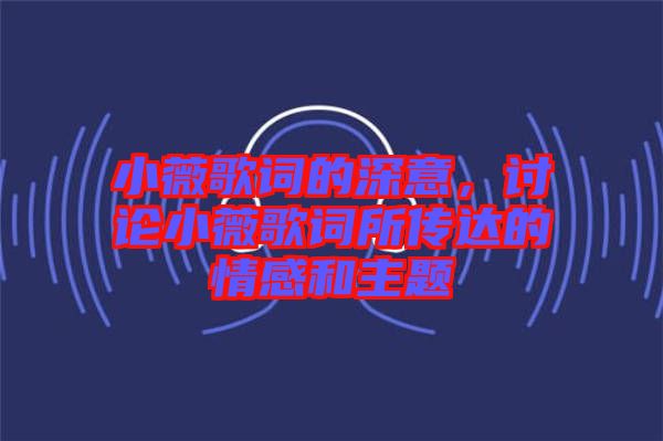 小薇歌詞的深意，討論小薇歌詞所傳達(dá)的情感和主題