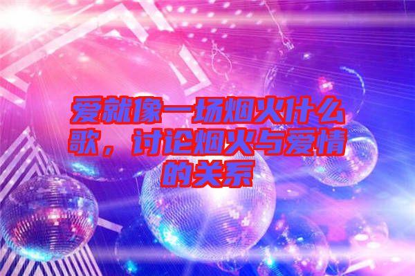 愛就像一場(chǎng)煙火什么歌，討論煙火與愛情的關(guān)系