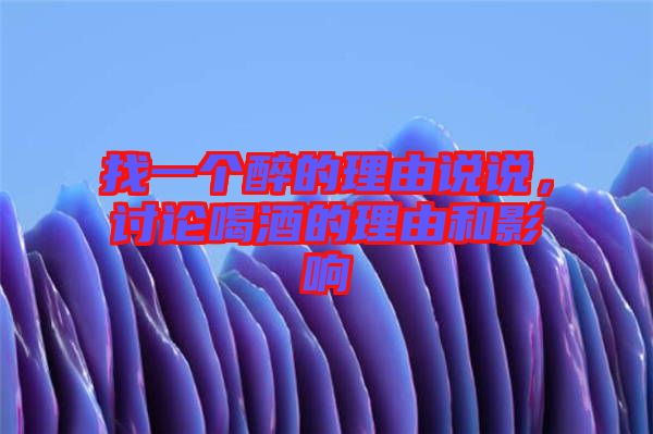 找一個(gè)醉的理由說(shuō)說(shuō)，討論喝酒的理由和影響