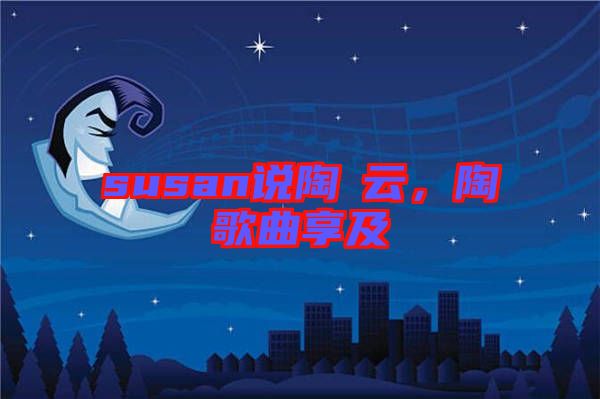 susan說(shuō)陶喆云，陶喆歌曲享及