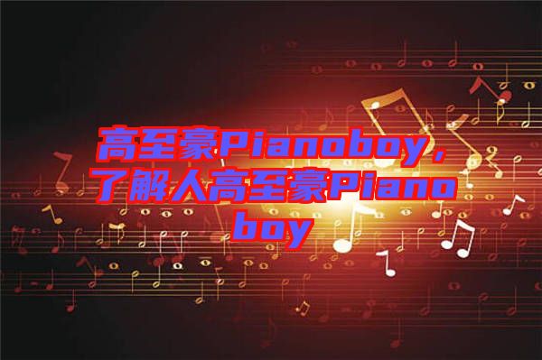 高至豪Pianoboy，了解人高至豪Pianoboy