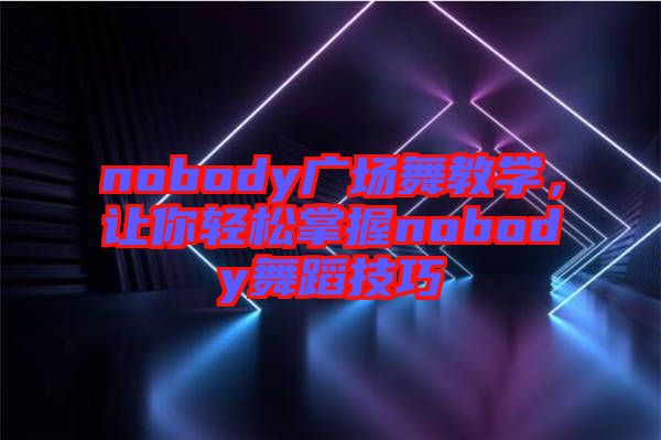 nobody廣場舞教學，讓你輕松掌握nobody舞蹈技巧