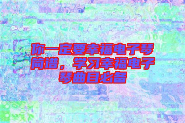 你一定要幸福電子琴簡(jiǎn)譜，學(xué)習(xí)幸福電子琴曲目必備
