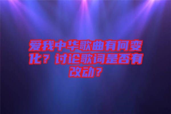 愛我中華歌曲有何變化？討論歌詞是否有改動(dòng)？
