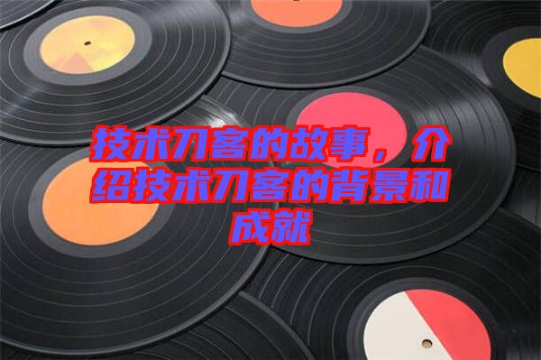 技術(shù)刀客的故事，介紹技術(shù)刀客的背景和成就