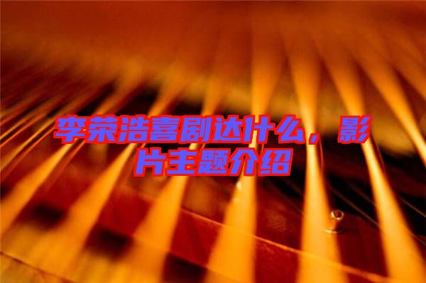 李榮浩喜劇達什么，影片主題介紹