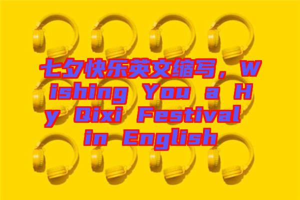 七夕快樂英文縮寫，Wishing You a Hy Qixi Festival in English