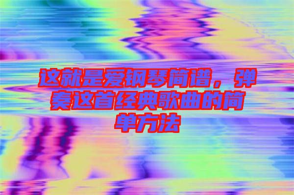 這就是愛鋼琴簡譜，彈奏這首經典歌曲的簡單方法